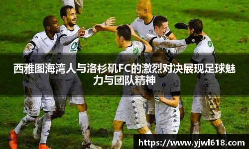 西雅图海湾人与洛杉矶FC的激烈对决展现足球魅力与团队精神