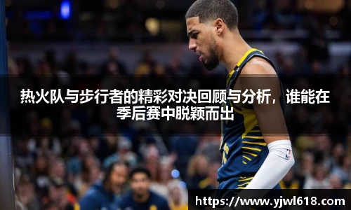 热火队与步行者的精彩对决回顾与分析,谁能在季后赛中脱颖而出