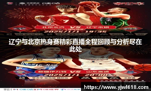 辽宁与北京热身赛精彩直播全程回顾与分析尽在此处